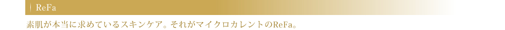 ReFa 素肌が本当に求めているスキンケア。それがマイクロカレントのReFa。