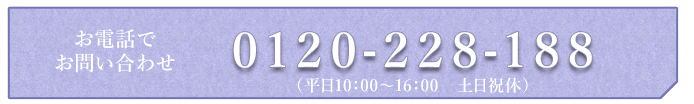 お電話でお問い合わせ　0120-228-188　（平日10:00〜18:00　土日祝休）